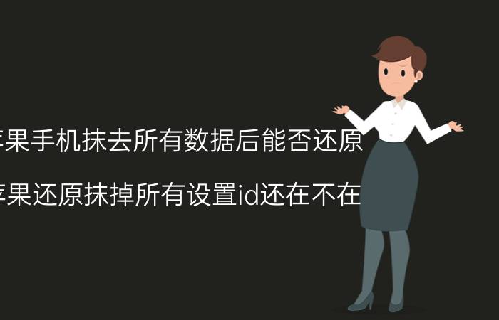 苹果手机抹去所有数据后能否还原 苹果还原抹掉所有设置id还在不在？